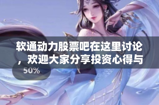 软通动力股票吧在这里讨论，欢迎大家分享投资心得与经验
