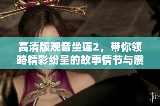 高清版观音坐莲2，带你领略精彩纷呈的故事情节与震撼视觉体验