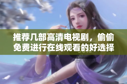 推荐几部高清电视剧，偷偷免费进行在线观看的好选择