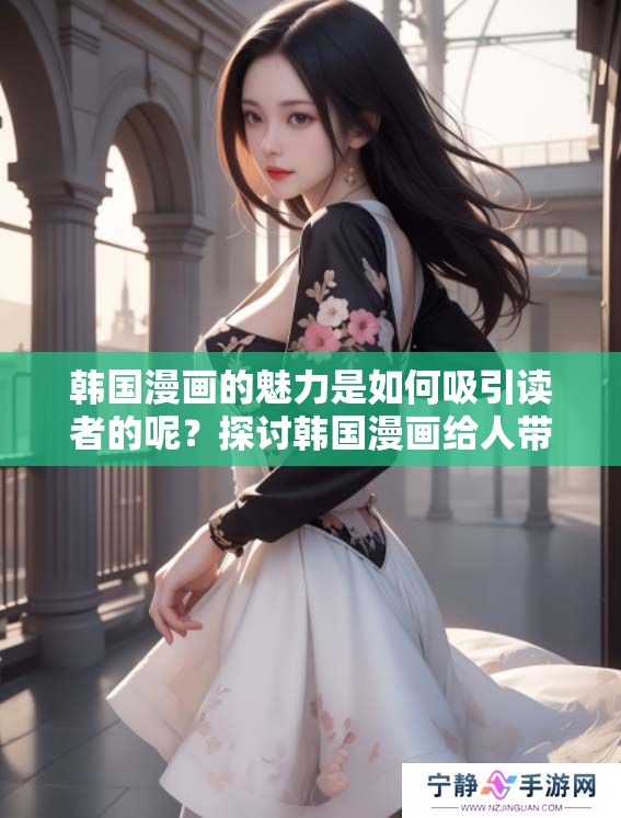 韩国漫画的魅力是如何吸引读者的呢？探讨韩国漫画给人带来的独特体验。