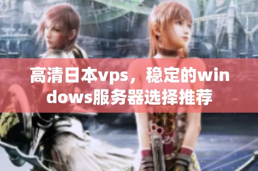 高清日本vps，稳定的windows服务器选择推荐