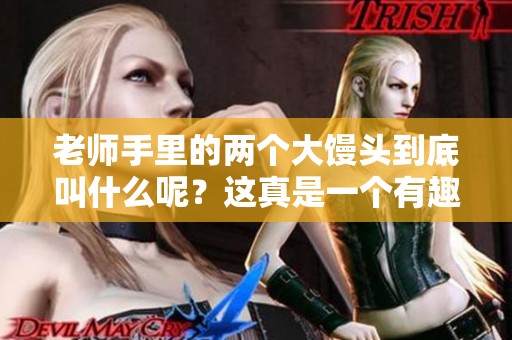 老师手里的两个大馒头到底叫什么呢？这真是一个有趣的问题！
