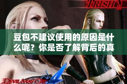豆包不建议使用的原因是什么呢？你是否了解背后的真实原因？