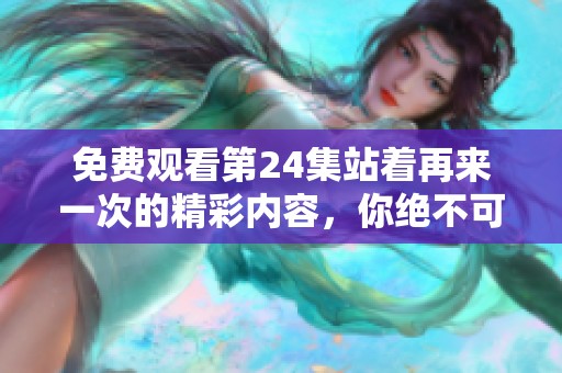 免费观看第24集站着再来一次的精彩内容，你绝不可错过！