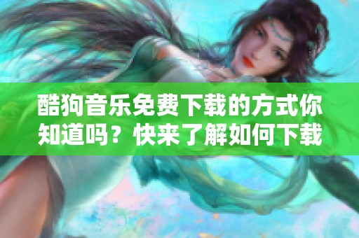 酷狗音乐免费下载的方式你知道吗？快来了解如何下载酷狗音乐吧！