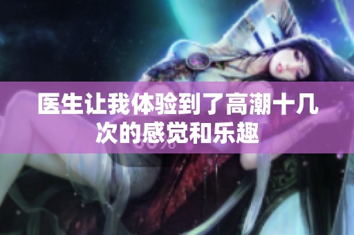 医生让我体验到了高潮十几次的感觉和乐趣