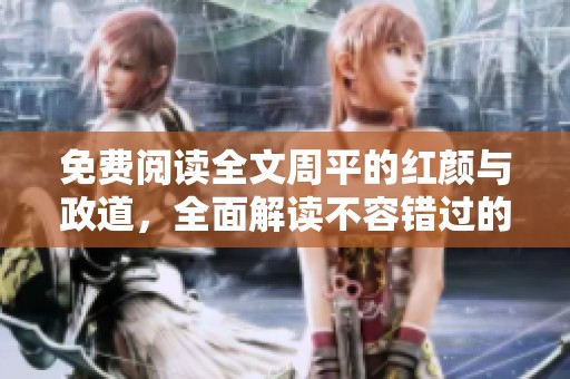 免费阅读全文周平的红颜与政道，全面解读不容错过的精彩内容