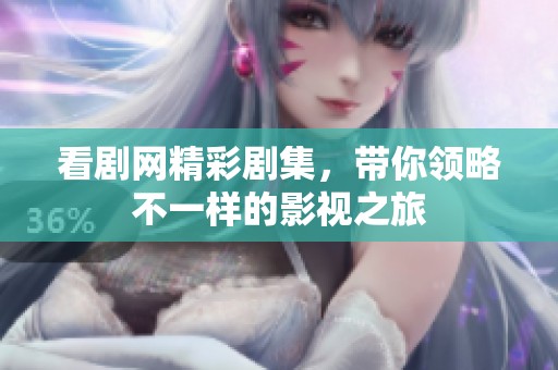 看剧网精彩剧集，带你领略不一样的影视之旅
