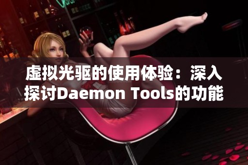虚拟光驱的使用体验：深入探讨Daemon Tools的功能与特点