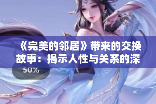 《完美的邻居》带来的交换故事：揭示人性与关系的深刻思考
