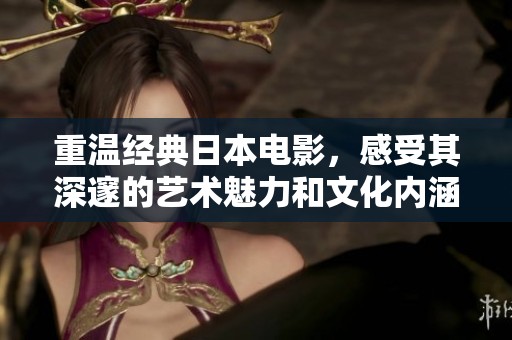 重温经典日本电影，感受其深邃的艺术魅力和文化内涵