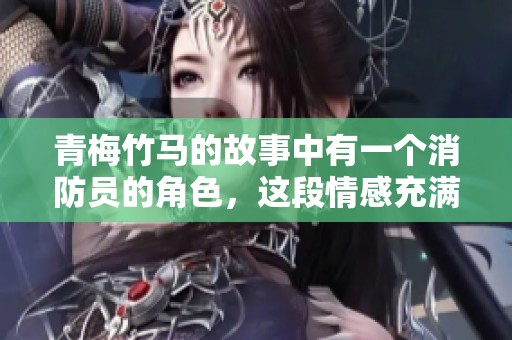 青梅竹马的故事中有一个消防员的角色，这段情感充满了火热与温暖