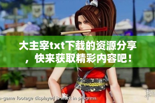 大主宰txt下载的资源分享，快来获取精彩内容吧！