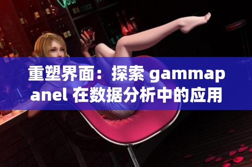 重塑界面：探索 gammapanel 在数据分析中的应用和优势