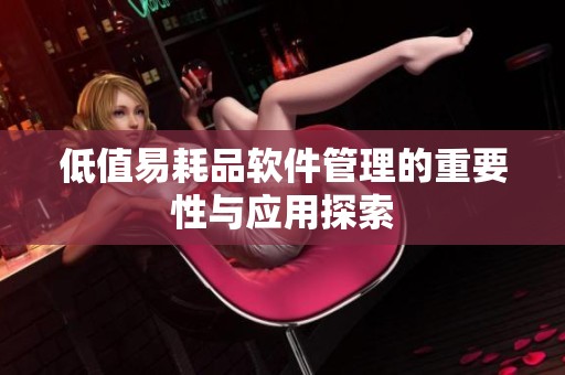 低值易耗品软件管理的重要性与应用探索
