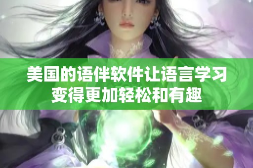 美国的语伴软件让语言学习变得更加轻松和有趣
