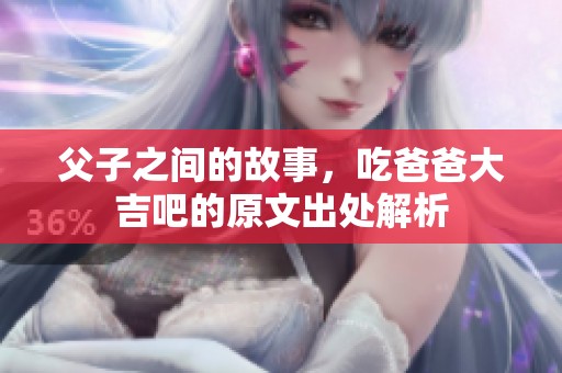 父子之间的故事，吃爸爸大吉吧的原文出处解析