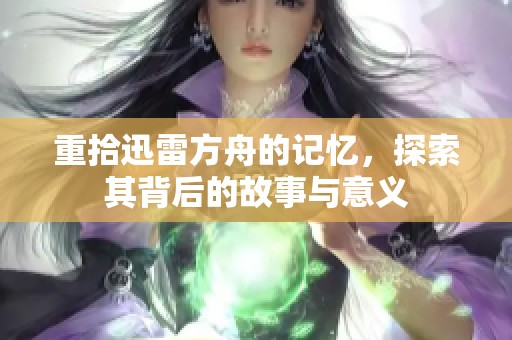 重拾迅雷方舟的记忆，探索其背后的故事与意义
