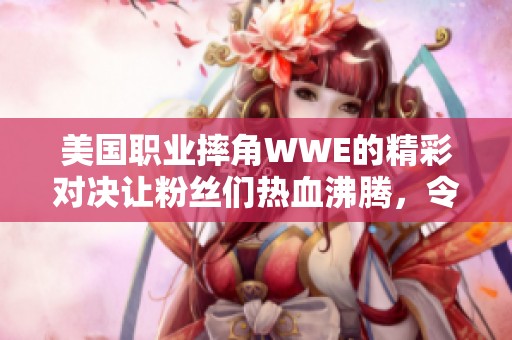 美国职业摔角WWE的精彩对决让粉丝们热血沸腾，令人期待的时刻即将到来