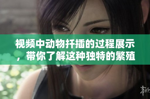 视频中动物扦插的过程展示，带你了解这种独特的繁殖方法