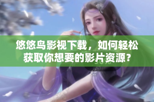 悠悠鸟影视下载，如何轻松获取你想要的影片资源？