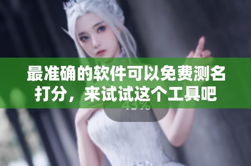 最准确的软件可以免费测名打分，来试试这个工具吧