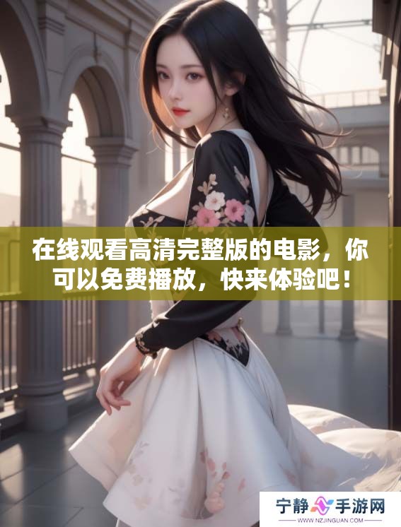 在线观看高清完整版的电影，你可以免费播放，快来体验吧！