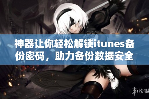 神器让你轻松解锁itunes备份密码，助力备份数据安全无忧