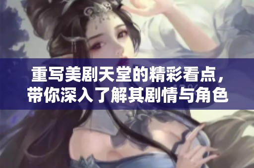 重写美剧天堂的精彩看点，带你深入了解其剧情与角色魅力