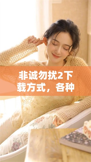 非诚勿扰2下载方式，各种平台获取非诚勿扰2资源的途径揭秘