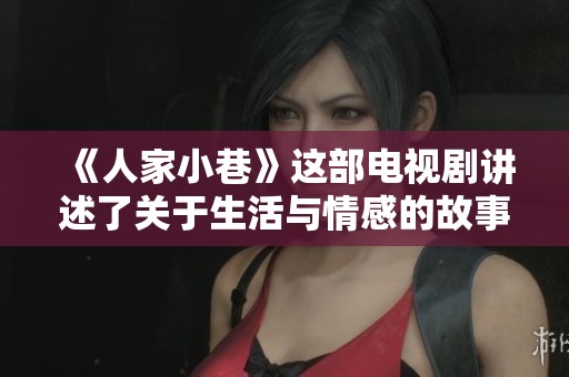《人家小巷》这部电视剧讲述了关于生活与情感的故事，让人充满温暖与感动