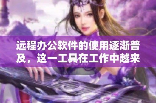 远程办公软件的使用逐渐普及，这一工具在工作中越来越重要