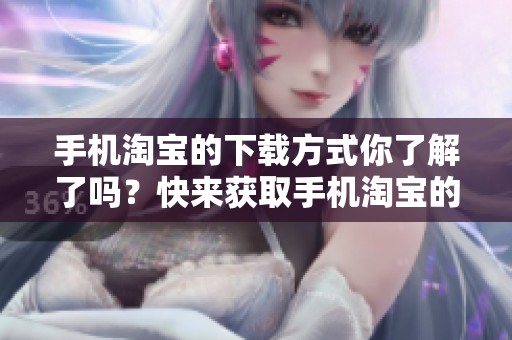 手机淘宝的下载方式你了解了吗？快来获取手机淘宝的下载方法吧！
