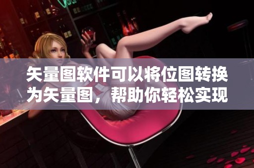 矢量图软件可以将位图转换为矢量图，帮助你轻松实现转化效果