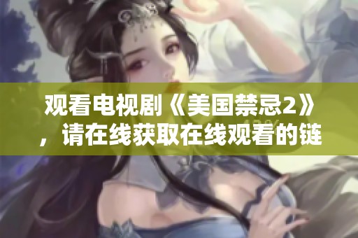 观看电视剧《美国禁忌2》，请在线获取在线观看的链接与方法