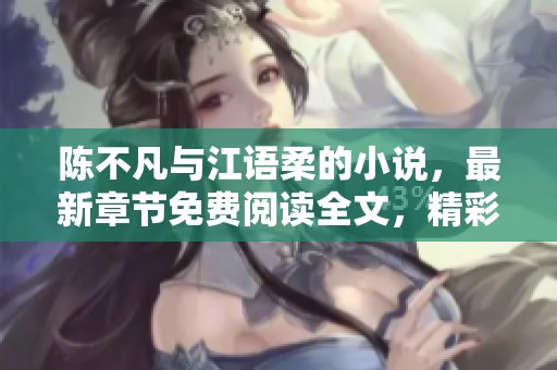 陈不凡与江语柔的小说，最新章节免费阅读全文，精彩不容错过！