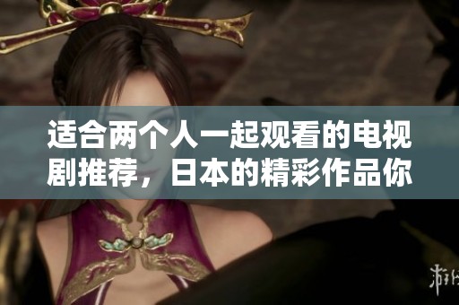 适合两个人一起观看的电视剧推荐，日本的精彩作品你不可错过