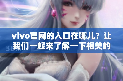 vivo官网的入口在哪儿？让我们一起来了解一下相关的步骤和方法。