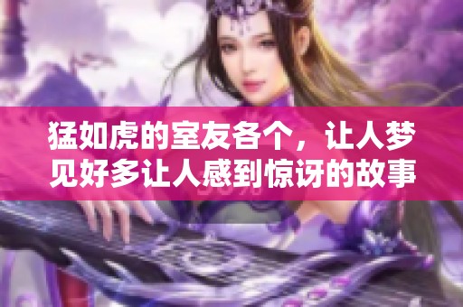 猛如虎的室友各个，让人梦见好多让人感到惊讶的故事