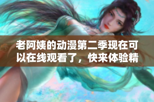 老阿姨的动漫第二季现在可以在线观看了，快来体验精彩内容吧！