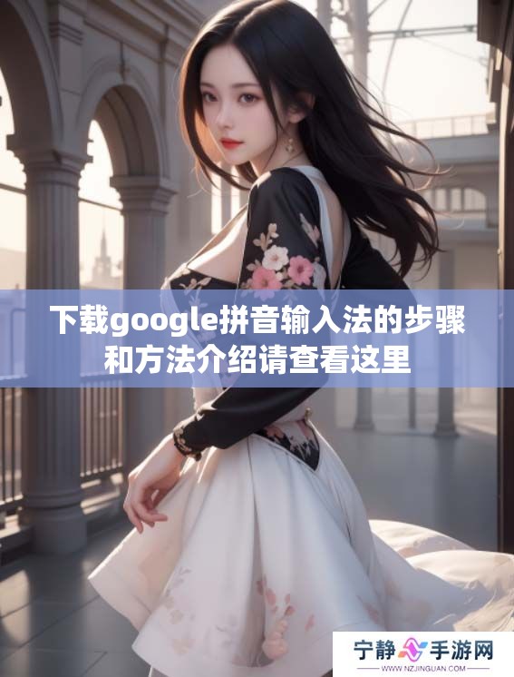 下载google拼音输入法的步骤和方法介绍请查看这里