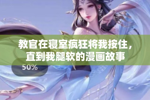 教官在寝室疯狂将我按住，直到我腿软的漫画故事