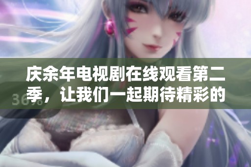 庆余年电视剧在线观看第二季，让我们一起期待精彩的新篇章！