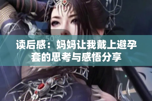 读后感：妈妈让我戴上避孕套的思考与感悟分享
