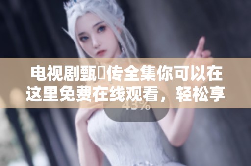 电视剧甄嬛传全集你可以在这里免费在线观看，轻松享受精彩剧情。