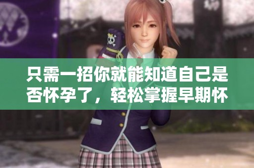 只需一招你就能知道自己是否怀孕了，轻松掌握早期怀孕的方法