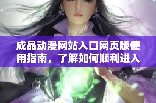成品动漫网站入口网页版使用指南，了解如何顺利进入成品动漫网站的方式