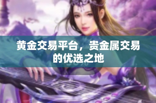 黄金交易平台，贵金属交易的优选之地