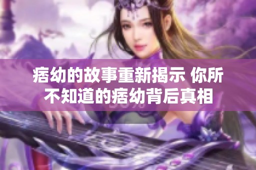 痞幼的故事重新揭示 你所不知道的痞幼背后真相
