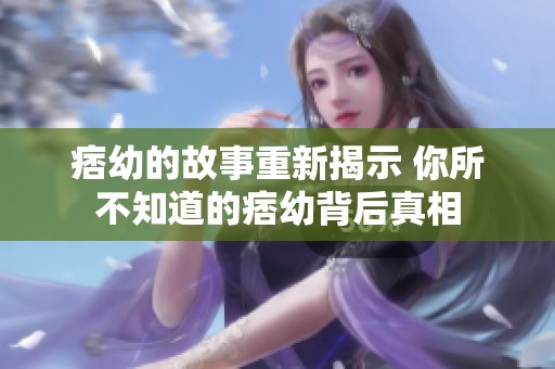 痞幼的故事重新揭示 你所不知道的痞幼背后真相